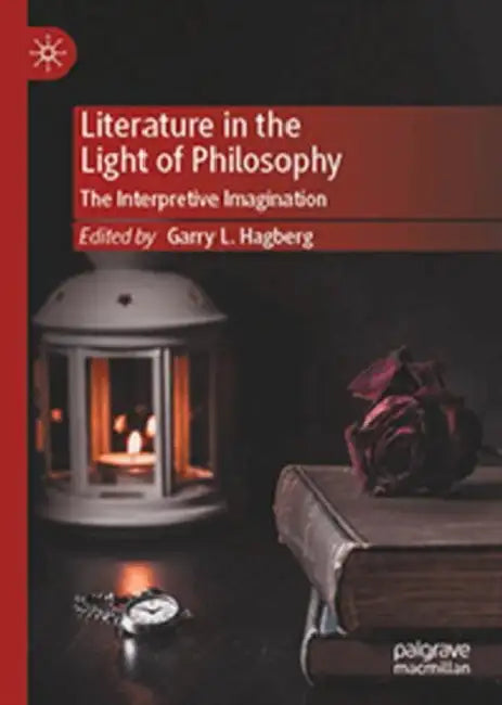 Literature in the Light of Philosophy: The Interpretive Imagination by Garry L. Hagberg