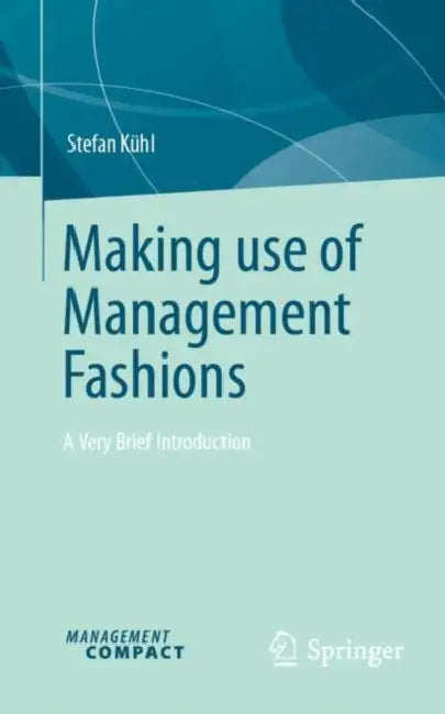 Making Use of Management Fashions: A Very Brief Introduction by Stefan Kühl