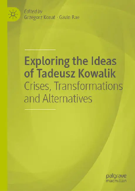 Exploring the Ideas of Tadeusz Kowalik: Crises, Transformations and Alternatives by Grzegorz Konat, Gavin Rae