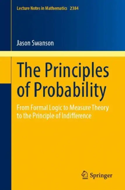 The Principles of Probability: From Formal Logic to Measure Theory to the Principle of Indifference by Jason Swanson