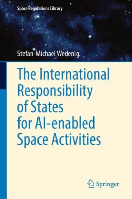 The International Responsibility of States for AI-enabled Space Activities by Stefan-Michael Wedenig