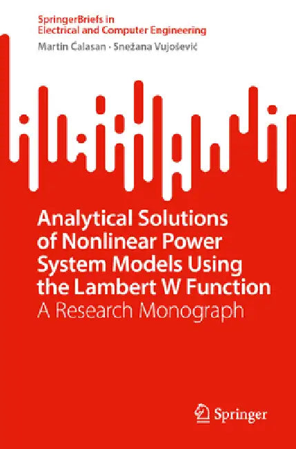 Analytical Solutions of Nonlinear Power System Models Using the Lambert W Function: A Research Monograph by Martin Ćalasan, Snezana Vujosevic
