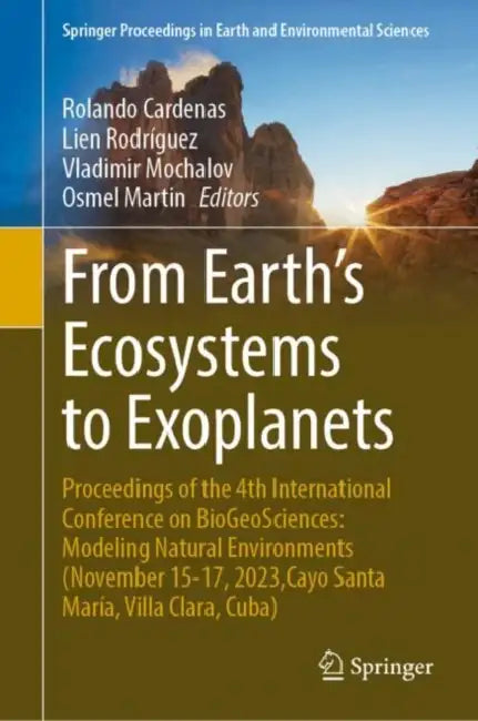From Earth's Ecosystems to Exoplanets: Proceedings of the 4th International Conference on Biogeosciences: Modeling Natural Environments (November 15-1 by Rolando Cardenas, Lien Rodríguez, Vladimir Mochalov