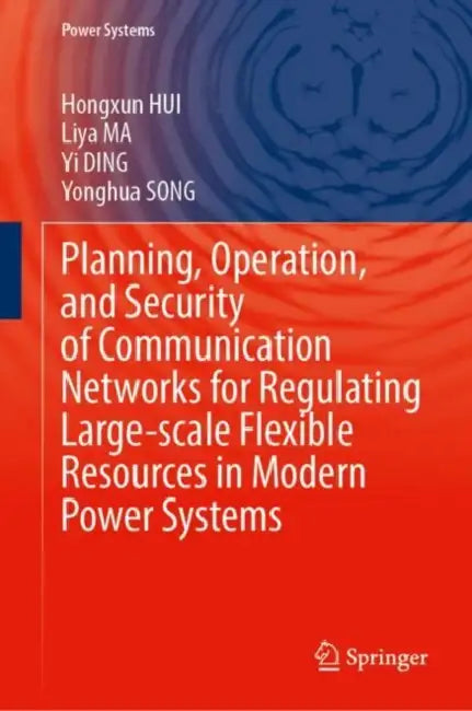 Planning, Operation, and Security of Communication Networks for Regulating Large-Scale Flexible Resources in Modern Power Systems by Hongxun Hui, Liya Ma, Yi Ding