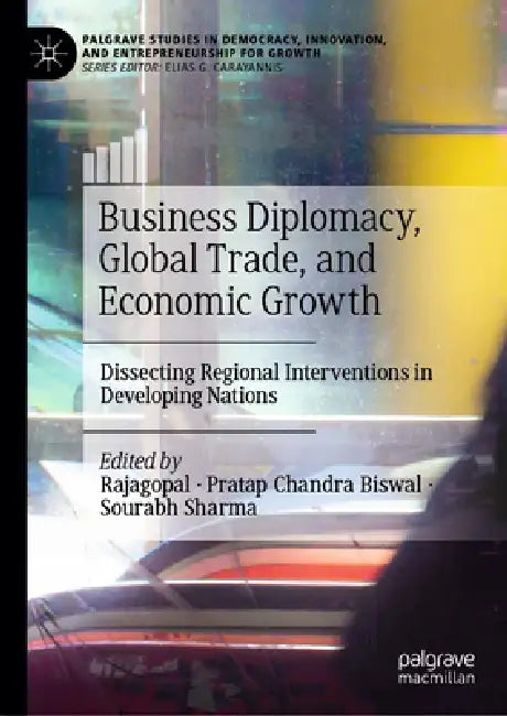 Business Diplomacy, Global Trade, and Economic Growth: Dissecting Regional Interventions in Developing Nations by Rajagopal, Pratap Chandra Biswal, Sourabh Sharma
