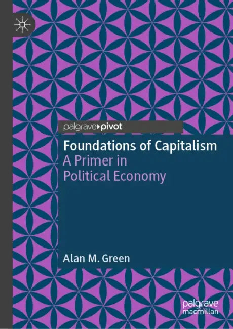 Foundations of Capitalism: A Primer in Political Economy by Alan M. Green