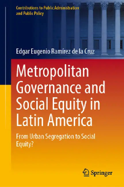 Metropolitan Governance and Social Inequality in Latin America: From Urban Segregation to Interjurisdictional Collaboration by Edgar E. Ramírez de la Cruz
