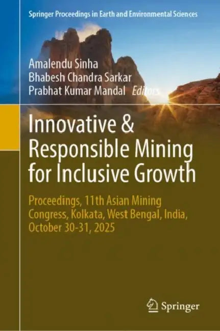 Innovative and Responsible Mining for Inclusive Growth: Proceedings, 11th Asian Mining Congress, Kolkata, West Bengal, India, October 30-31, 2025 by Amalendu Sinha