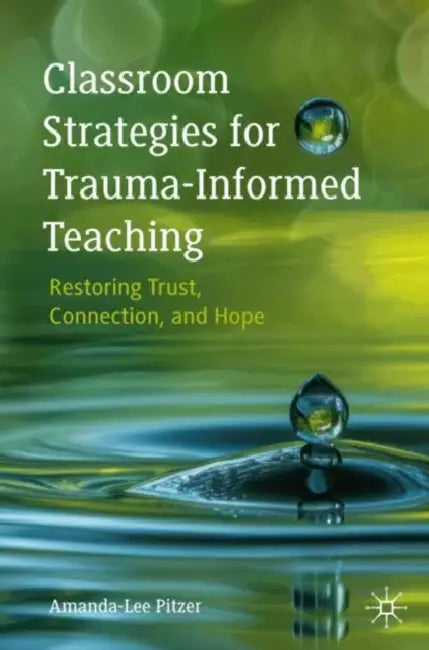 Classroom Strategies for Trauma-Informed Teaching: Restoring Trust, Connection, and Hope by Amanda-Lee Pitzer