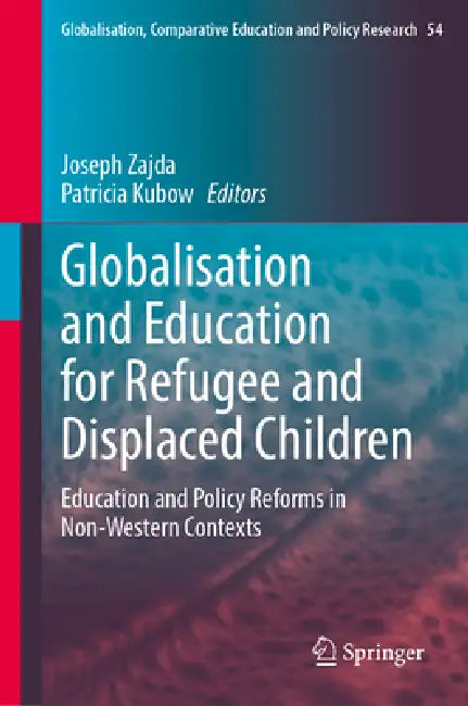 Globalisation and Education for Refugee and Displaced Children: Education and Policy Reforms in Non-Western Contexts by Joseph Zajda, Patricia Kubow
