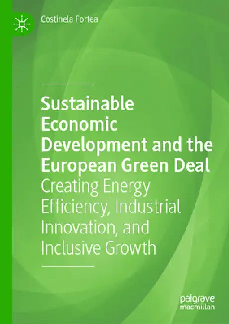 Sustainable Economic Development and the European Green Deal: Creating Energy Efficiency, Industrial Innovation, and Inclusive Growth by Costinela Fortea