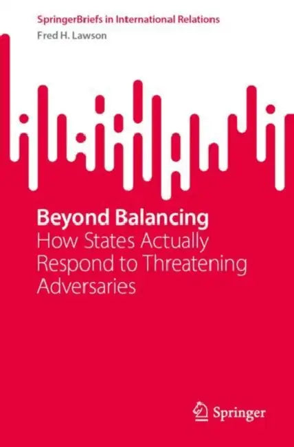 Beyond Balancing: How States Actually Respond to Threatening Adversaries by Fred H. Lawson