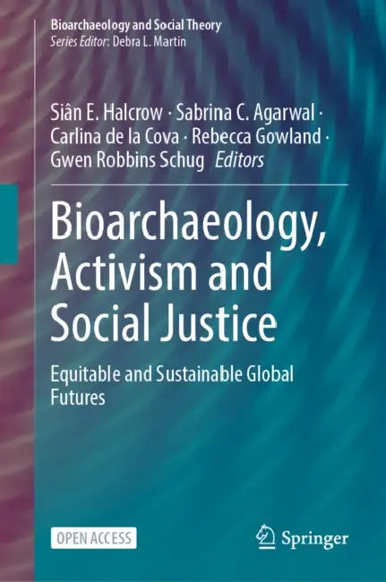 Bioarchaeology, Activism and Social Justice: Equitable and Sustainable Global Futures by Siân E. Halcrow, Sabrina C. Agarwal, Carlina de la Cova
