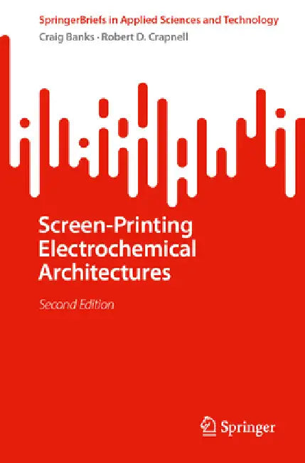 Screen-Printing Electrochemical Architectures by Craig E. Banks, Robert D. Crapnell
