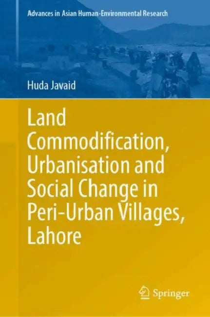 Land Commodification, Urbanisation and Social Change in Peri-Urban Villages, Lahore by Huda Javaid