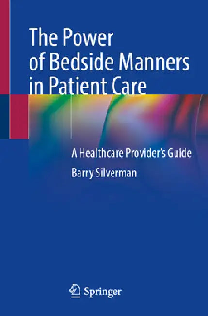 The Power of Bedside Manners in Patient Care: A Healthcare Provider's Guide by Barry Silverman