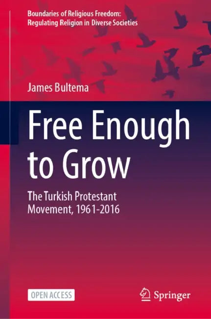 Free Enough to Grow: The Turkish Protestant Movement, 1961-2016 by James Bultema