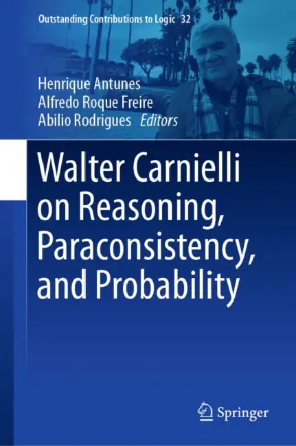 Walter Carnielli on Reasoning, Paraconsistency, and Probability by Henrique Antunes, Alfredo Roque Freire, Abilio Rodrigues