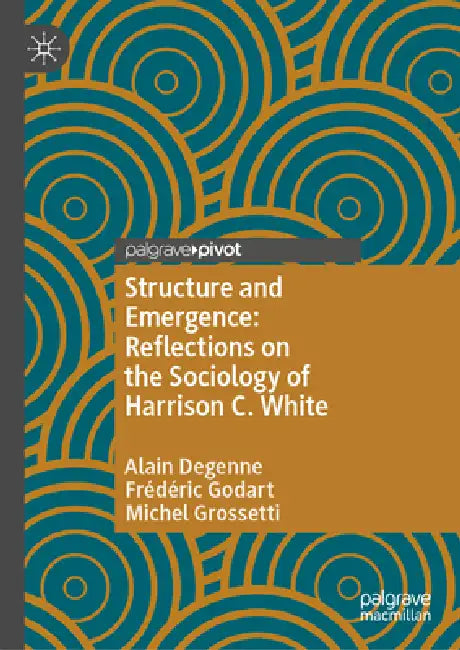 Structure and Emergence: Reflections on the Sociology of Harrison C. White by Alain Degenne, Frédéric Godart, Michel Grossetti