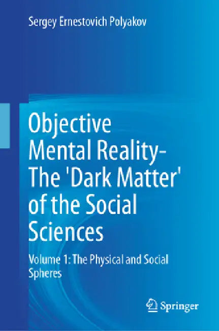 Objective Mental Reality- The 'Dark Matter' of the Social Sciences: Volume 1: The Physical and Social Spheres by Sergey Ernestovich Polyakov