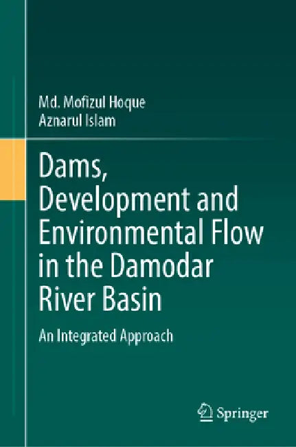 Dams, Development and Environmental Flow in the Damodar River Basin: An Integrated Approach by MD Mofizul Hoque, Aznarul Islam