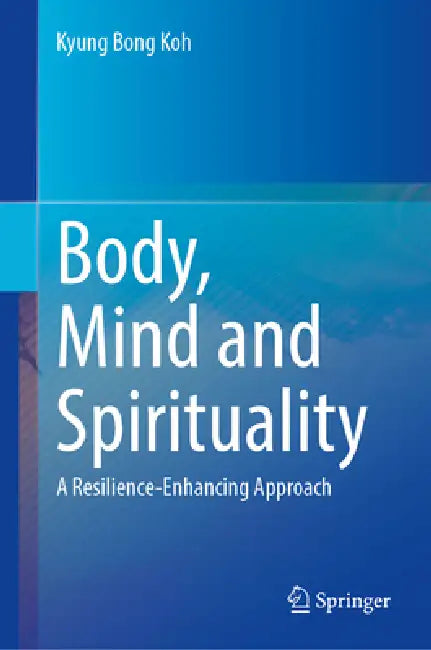 Body, Mind and Spirituality: A Resilience-Enhancing Approach by Kyung Bong Koh