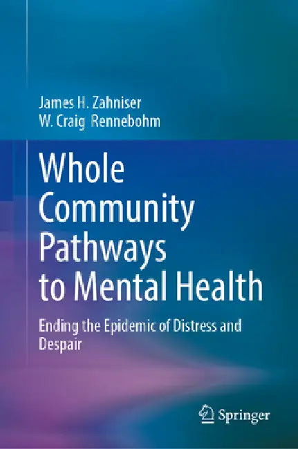 Whole Community Pathways to Mental Health: Ending the Epidemic of Distress and Despair by James H. Zahniser, W. Craig Rennebohm