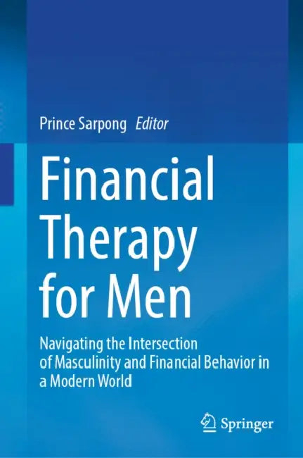Financial Therapy for Men: Navigating the Intersection of Masculinity and Financial Behavior in a Modern World by Prince Sarpong