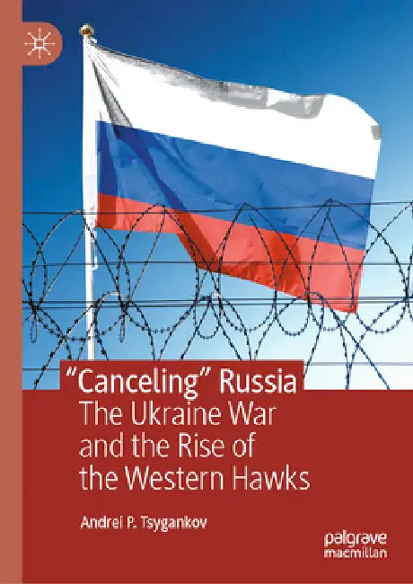 "Canceling" Russia: The Ukraine War and the Rise of the Western Hawks by Andrei P. Tsygankov