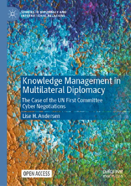 Knowledge Management in Multilateral Diplomacy: The Case of the Un First Committee Cyber Negotiations by Lise H. Andersen