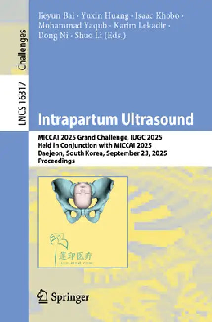 Intrapartum Ultrasound: Miccai 2025 Grand Challenge, Iugc 2025, Held in Conjunction with Miccai 2025, Daejeon, South Korea, September 23, 2025, Procee by Jieyun Bai, Yuxin Huang, Isaac Khobo
