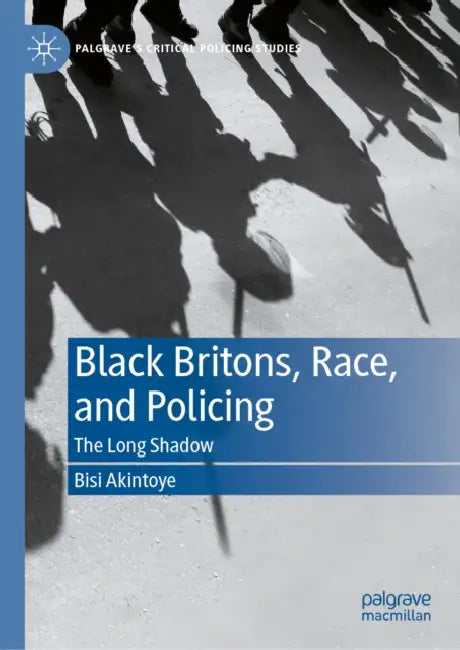 Black Britons, Race, and Policing: The Long Shadow by Bisi Akintoye