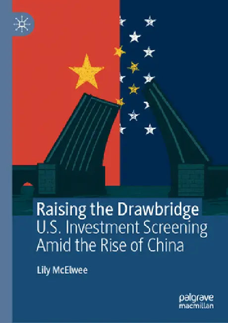 Raising the Drawbridge: U.S. Investment Screening Amid the Rise of China by Lily McElwee
