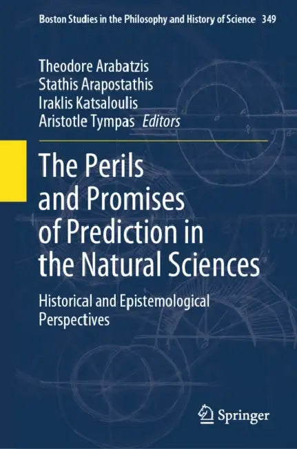 The Perils and Promises of Prediction in the Natural Sciences: Historical and Epistemological Perspectives by Theodore Arabatzis