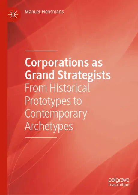 Corporations as Grand Strategists: From Historical Prototypes to Contemporary Archetypes by Manuel Hensmans