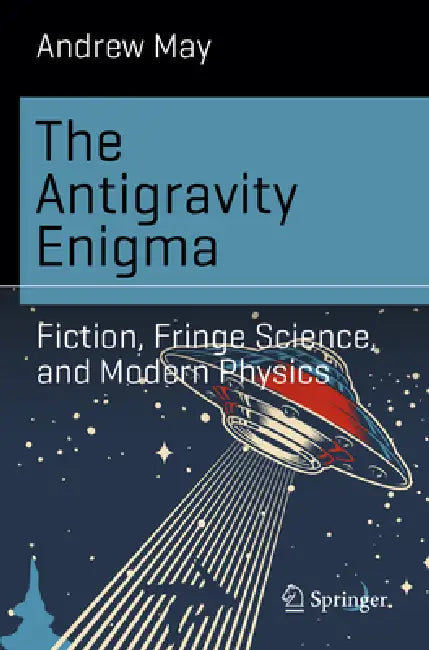 The Antigravity Enigma: Fiction, Fringe Science, and Modern Physics by Andrew May