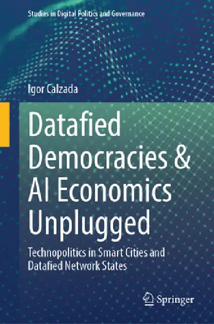 Datafied Democracies & AI Economics Unplugged: Technopolitics in Smart Cities and Datafied Network States by Igor Calzada