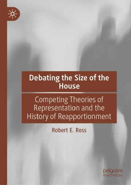 Debating the Size of the House: Competing Theories of Representation and the History of Reapportionment by Robert E. Ross