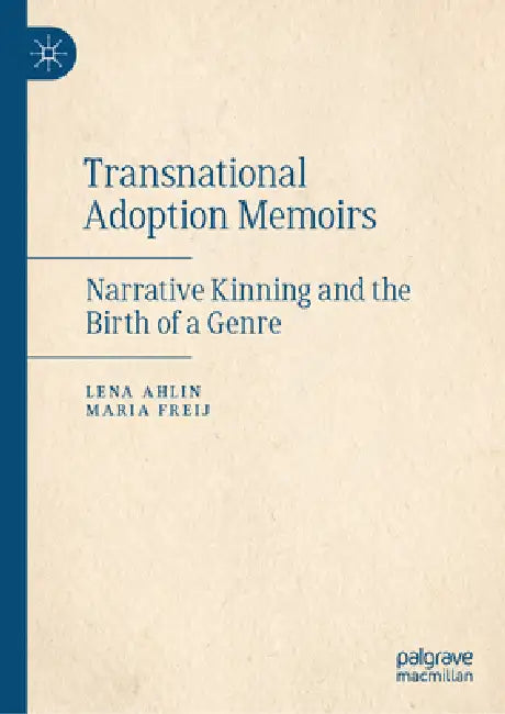 Transnational Adoption Memoirs: Narrative Kinning and the Birth of a Genre by Lena Ahlin, Maria Freij