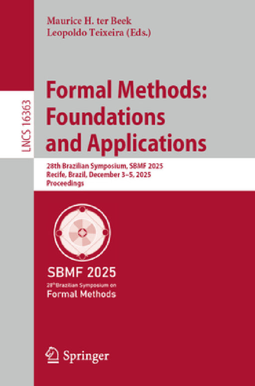Formal Methods: Foundations and Applications: 28th Brazilian Symposium, Sbmf 2025, Recife, Brazil, December 3-5, 2025, Proceedings by Maurice H. Ter Beek, Leopoldo Teixeira
