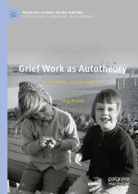 Grief Work as Autotheory: Sisterhood, Suicide and Art by Meg Jensen
