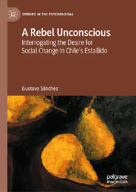 A Rebel Unconscious: Interrogating the Desire for Social Change in Chile's Estallido by Gustavo Sánchez