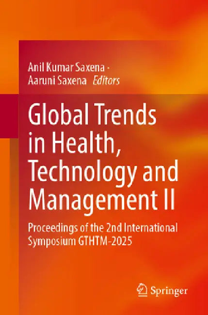 Global Trends in Health, Technology and Management II: Proceedings of the 2nd International Symposium Gthtm-2025 by Anil Kumar Saxena, Aaruni Saxena