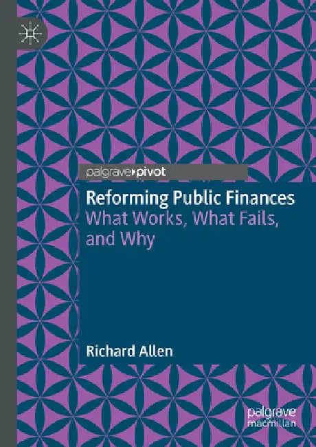 Reforming Public Finances: What Works, What Fails, and Why by Richard Allen