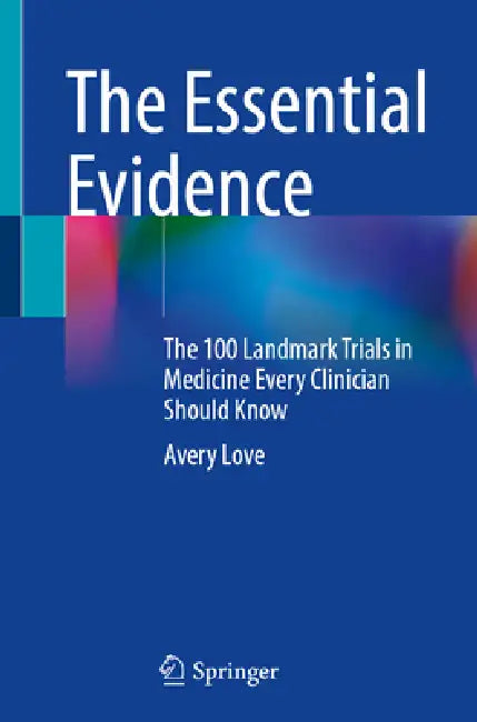 The Essential Evidence: The 100 Landmark Trials in Medicine Every Clinician Should Know by Avery Love
