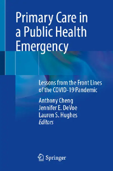 Primary Care in a Public Health Emergency: Lessons from the Front Lines of the Covid-19 Pandemic by Anthony Cheng, Jennifer E. Devoe, Lauren S. Hughes