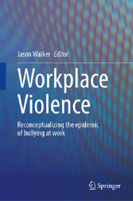 Workplace Violence: Reconceptualizing the Epidemic of Bullying at Work by Jason Walker