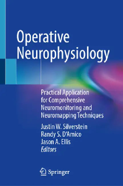 Operative Neurophysiology: Practical Application for Comprehensive Neuromonitoring and Neuromapping Techniques by Justin W. Silverstein