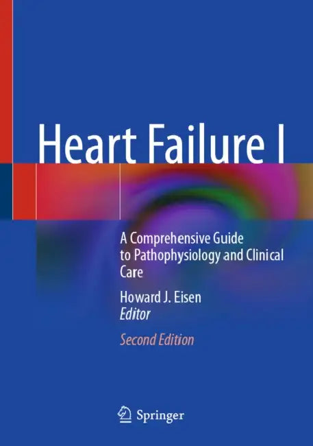 Heart Failure I: A Comprehensive Guide to Pathophysiology and Clinical Care by Howard J. Eisen