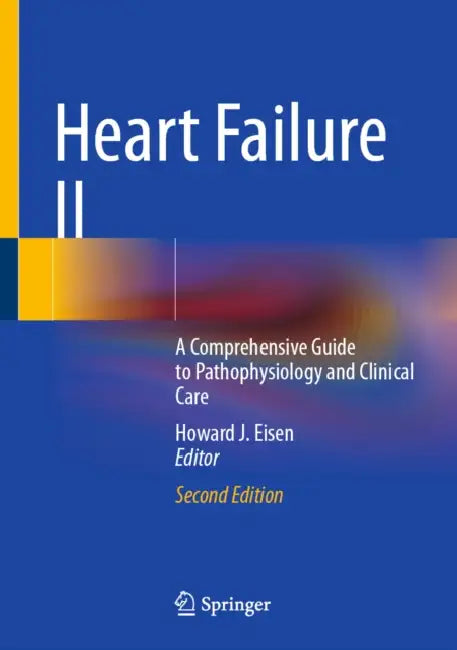 Heart Failure II: A Comprehensive Guide to Pathophysiology and Clinical Care by Howard J. Eisen